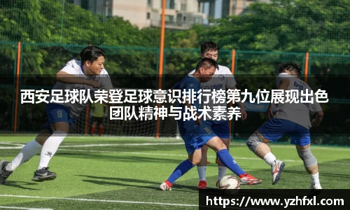 西安足球队荣登足球意识排行榜第九位展现出色团队精神与战术素养